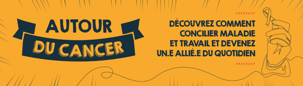 Autour du cancer : découvrez comment concilier maladie et travail et être un allié du quotidien